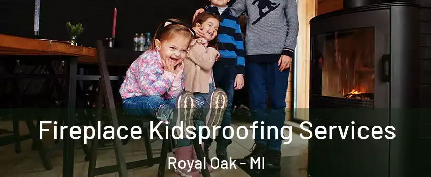  Fireplace Kidsproofing Services Royal Oak - MI