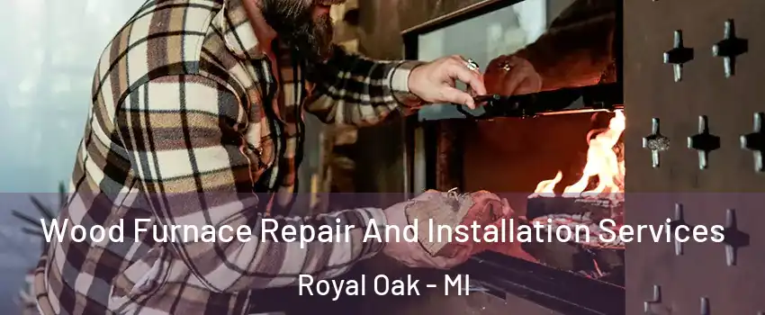  Wood Furnace Repair And Installation Services Royal Oak - MI